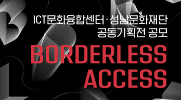 ICT문화융합센터·성남문화재단 공동기획전 공모 <Borderless Access>