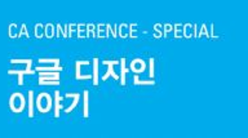 CA 컨퍼런스 스페셜: 김선관 -구글 디자인 이야기