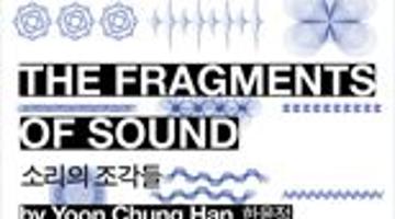 The Fragments of Sound 소리의 조각들 : 사운드 미디어 아트 전